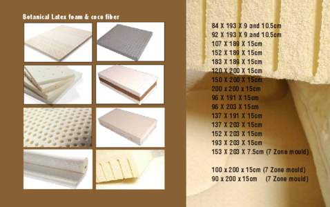 Botanical Latex foam & coco fiber 84 X 193 X 9 and 10.5cm 92 X 193 X 9 and 10.5cm 107 X 189 X 15cm 152 X 189 X 15cm 183 X 189 X 15cm