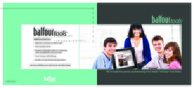 Additional features: • Networks in classroom or district-wide • Automatically indexes • I ntegrates with Balfour’s BAL4.TV multimedia codes and adBuilder online ad creator • Is non-intrusive with InDesign