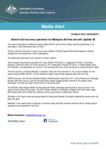 Media Alert 30 March 2014: 0645(AEDT) Search and recovery operation for Malaysia Airlines aircraft: Update 28 The search activities for Malaysia Airlines flight MH370 will continue today, weather permitting, in an area a