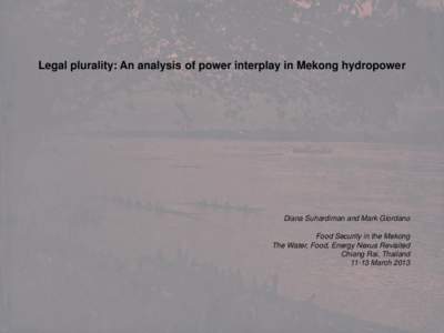 Legal plurality: An analysis of power interplay in Mekong hydropower  Diana Suhardiman and Mark Giordano Food Security in the Mekong The Water, Food, Energy Nexus Revisited Chiang Rai, Thailand