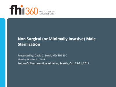 Non Surgical (or Minimally Invasive) Male Sterilization Presented by: David C. Sokal, MD, FHI 360 Monday October 31, 2011  Future Of Contraception Initiative, Seattle, Oct[removed], 2011