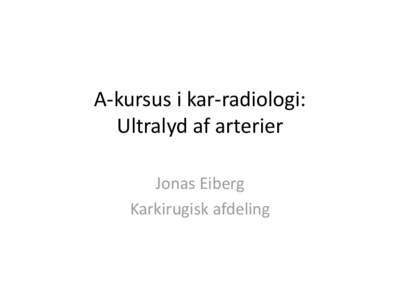 A-kursus i kar-radiologi: Ultralyd af arterier Jonas Eiberg Karkirugisk afdeling  “BASIC” vascular ultrasound