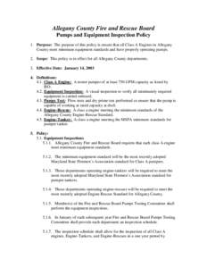 Allegany County Fire and Rescue Board Pumps and Equipment Inspection Policy 1. Purpose: The purpose of this policy is ensure that all Class A Engines in Allegany County meet minimum equipment standards and have properly 