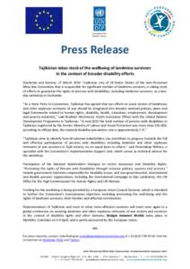 Press Release Tajikistan takes stock of the wellbeing of landmine survivors in the context of broader disability efforts Dushanbe and Geneva, 17 March 2014 –Tajikistan, one of 28 States Parties of the Anti-Personnel Mi