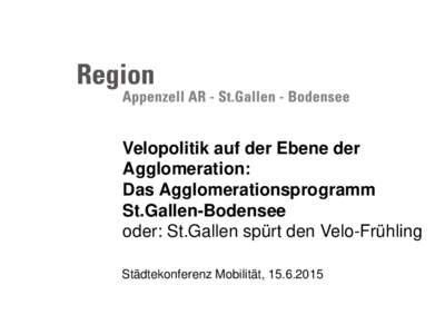 Velopolitik auf der Ebene der Agglomeration: Das Agglomerationsprogramm St.Gallen-Bodensee oder: St.Gallen spürt den Velo-Frühling www.regio-stgallen.ch