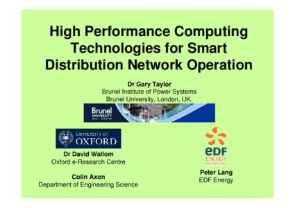 High Performance Computing Technologies for Smart Distribution Network Operation Dr Gary Taylor Brunel Institute of Power Systems Brunel University, London, UK.