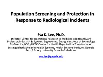 Population Screening and Protection in Response to Radiological Incidents Eva K. Lee, Ph.D. Director, Center for Operations Research in Medicine and HealthCare Professor, Industrial & Systems Engineering, Georgia Institu