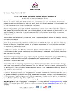 NEWS RELEASE For release: Friday, November 21, 2014 E-470’s new Quebec interchange will open Monday, November 24 No ramp tolls for new interchange until January 1 The new $5 million E-470 Quebec Street interchange in T
