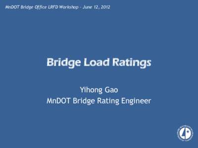 MnDOT Bridge Office LRFD Workshop – June 12, 2012  Bridge Load Ratings Yihong Gao MnDOT Bridge Rating Engineer