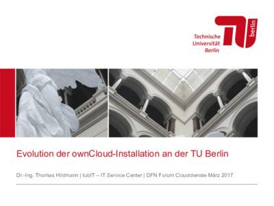 Evolution der ownCloud-Installation an der TU Berlin Dr.-Ing. Thomas Hildmann | tubIT – IT Service Center | DFN Forum Clouddienste März 2017 Agenda 1. Einleitung - Evolution im Datacenter allgemein
