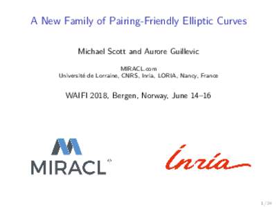 A New Family of Pairing-Friendly Elliptic Curves Michael Scott and Aurore Guillevic MIRACL.com Université de Lorraine, CNRS, Inria, LORIA, Nancy, France  WAIFI 2018, Bergen, Norway, June 14–16