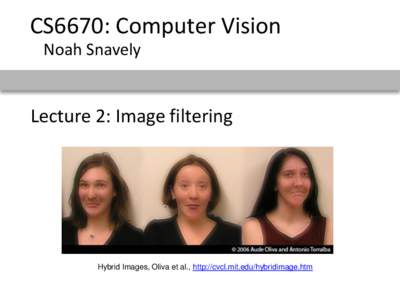 CS6670: Computer Vision Noah Snavely Lecture 2: Image filtering  Hybrid Images, Oliva et al., http://cvcl.mit.edu/hybridimage.htm