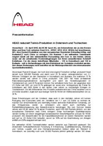 Presseinformation HEAD reduziert Tennis-Produktion in Österreich und Tschechien Kennelbach – 22. April 2005, die HEAD Sport AG, ein Unternehmen der an den Börsen