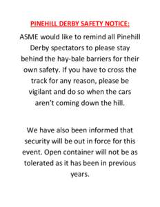 PINEHILL DERBY SAFETY NOTICE:  ASME would like to remind all Pinehill Derby spectators to please stay behind the hay-bale barriers for their own safety. If you have to cross the