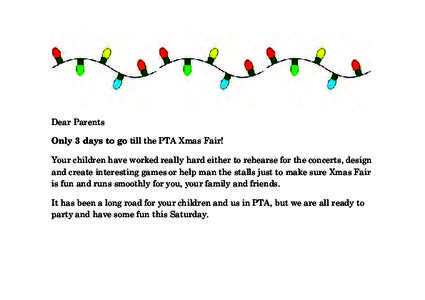 Dear Parents Only 3 days to go till the PTA Xmas Fair! Your children have worked really hard either to rehearse for the concerts, design and create interesting games or help man the stalls just to make sure Xmas Fair is 