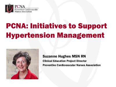 PCNA: Initiatives to Support Hypertension Management Suzanne Hughes MSN RN Clinical Education Project Director Preventive Cardiovascular Nurses Association