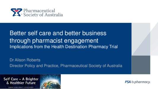 Better self care and better business through pharmacist engagement Implications from the Health Destination Pharmacy Trial Dr Alison Roberts Director Policy and Practice, Pharmaceutical Society of Australia
