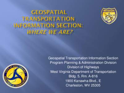 Geospatial Transportation Information Section Program Planning & Administration Division Division of Highways West Virginia Department of Transportation Bldg. 5, Rm. A[removed]Kanawha Blvd., E