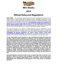 Mini Stocks 2014 Official Rules and Regulations DISCLAIMER: “The rules and/or regulations set forth herein are designed to provide for the orderly conduct of racing events and to establish minimum acceptable requiremen