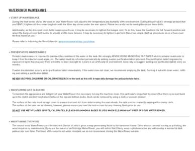 WATERROWER MAINTENANCE > START UP MAINTENANCE During the first weeks of use, the wood in your WaterRower will adjust to the temperature and humidity of the environment. During this period it is strongly advised that you 