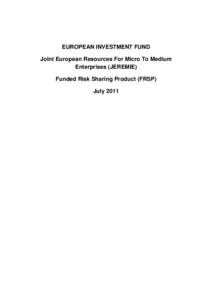 EUROPEAN INVESTMENT FUND Joint European Resources For Micro To Medium Enterprises (JEREMIE) Funded Risk Sharing Product (FRSP) July 2011