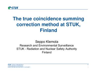The true coincidence summing correction method at STUK, Finland Seppo Klemola Research and Environmental Surveillance STUK - Radiation and Nuclear Safety Authority