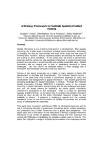 A Strategy Framework to Facilitate Spatially Enabled Victoria Elizabeth Thomas1, Ollie Hedberg1, Bruce Thompson1, Abbas Rajabifard1,2 1 Victorian Spatial Council, [removed] 2