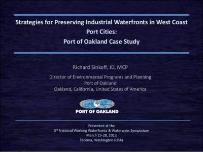 Strategies for Preserving Industrial Waterfronts in West Coast Port Cities: Port of Oakland Case Study Richard Sinkoff, JD, MCP Director of Environmental Programs and Planning