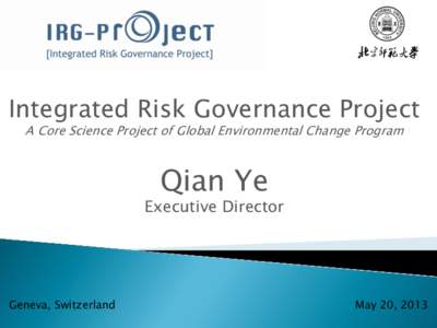 Integrated Risk Governance Project A Core Science Project of Global Environmental Change Program Qian Ye  Executive Director