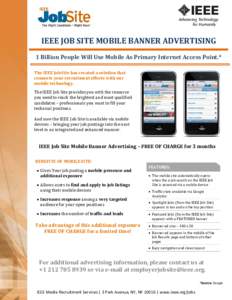 IEEE JOB SITE MOBILE BANNER ADVERTISING 1 Billion People Will Use Mobile As Primary Internet Access Point.* The IEEE Job Site has created a solution that connects your recruitment efforts with our mobile technology. The 