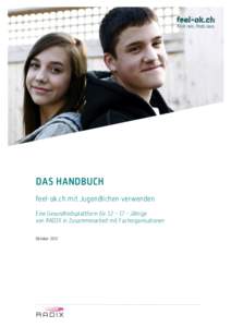DAS HANDBUCH feel-ok.ch mit Jugendlichen verwenden Eine Gesundheitsplattform für 12 – 17 - Jährige von RADIX in Zusammenarbeit mit Fachorganisationen Oktober 2012