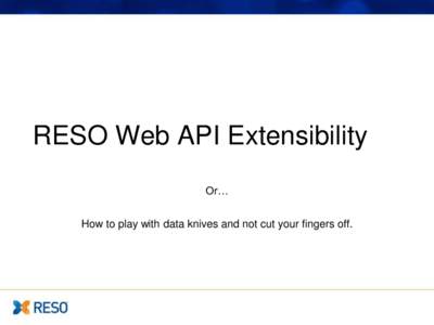 RESO Web API Extensibility Or… How to play with data knives and not cut your fingers off. Overview • Basic Requirements