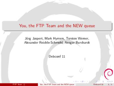 You, the FTP Team and the NEW queue J¨org Jaspert, Mark Hymers, Torsten Werner, Alexander Reichle-Schmehl, Ansgar Burchardt Debconf 11