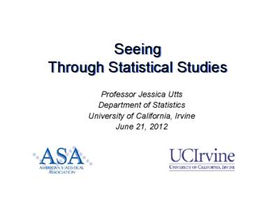 Seeing Through Statistical Studies Professor Jessica Utts Department of Statistics University of California, Irvine June 21, 2012