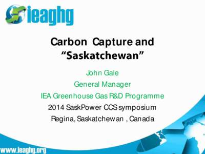 Carbon Capture and John Gale General Manager IEA Greenhouse Gas R&D Programme 2014 SaskPower CCS symposium Regina, Saskatchewan , Canada