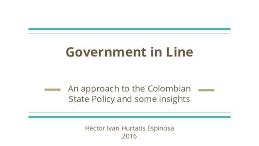Government in Line An approach to the Colombian State Policy and some insights Hector Ivan Hurtatis Espinosa 2016