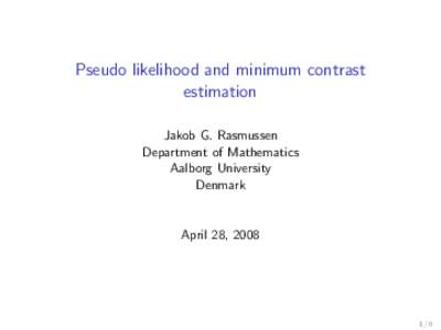 Pseudo likelihood and minimum contrast estimation Jakob G. Rasmussen Department of Mathematics Aalborg University Denmark