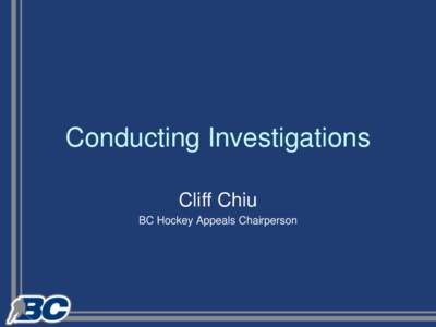 Conducting Investigations Cliff Chiu BC Hockey Appeals Chairperson 1. Know your by-laws, regulations and procedures