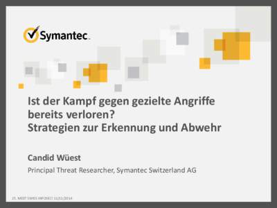 Ist der Kampf gegen gezielte Angriffe bereits verloren? Strategien zur Erkennung und Abwehr Candid Wüest Principal Threat Researcher, Symantec Switzerland AG