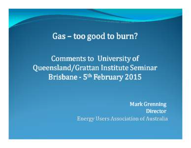 Gas – too good to burn? Comments to University of Queensland/Grattan Institute Seminar Brisbane - 5th February[removed]Mark Grenning