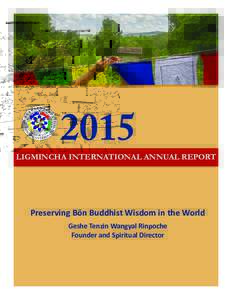 2015  LIGMINCHA INTERNATIONAL ANNUAL REPORT Preserving Bön Buddhist Wisdom in the World Geshe Tenzin Wangyal Rinpoche