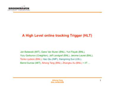 A High Level online tracking Trigger (HLT)  Jan Balewski (MIT), Gene Van Buren (BNL), Yuri Fisyak (BNL), Yury Gorbunov (Creighton), Jeff Landgraf (BNL), Jerome Lauret (BNL), Tonko Ljubicic (BNL), Hao Qiu (IMP), Xiangming