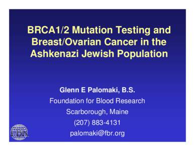 BRCA1/2 Mutation Testing and Breast/Ovarian Cancer in the Ashkenazi Jewish Population Glenn E Palomaki, B.S. Foundation for Blood Research