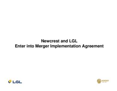 Newcrest and LGL Enter into Merger Implementation Agreement Newcrest Disclaimer Forward Looking Statements These materials include forward looking statements. Forward looking statements inherently involve subjective jud