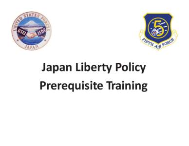 Japan Liberty Policy Prerequisite Training Focus • Core Values • Liberty Policy and Curfew Restrictions