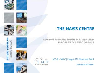 THE NAVIS CENTRE A BRIDGE BETWEEN SOUTH EAST ASIA AND EUROPE IN THE FIELD OF GNSS ICG-9 – WG C | Prague, 11th November 2014 Gabriella POVERO