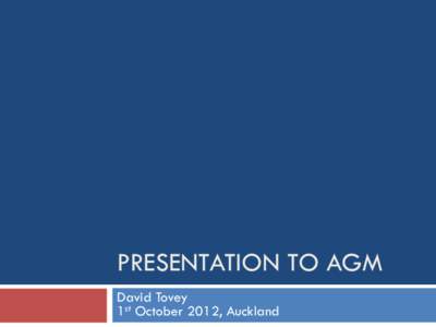 PRESENTATION TO AGM David Tovey 1st October 2012, Auckland Items 