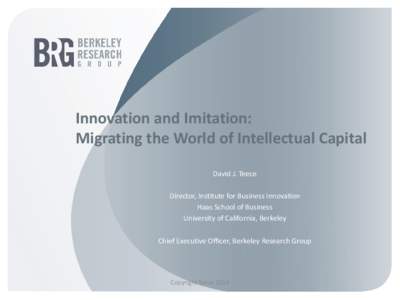 Innovation and Imitation: Migrating the World of Intellectual Capital David J. Teece Director, Institute for Business Innovation Haas School of Business University of California, Berkeley
