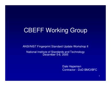 CBEFF Working Group ANSI/NIST Fingerprint Standard Update Workshop II National Institute of Standards and Technology December 5-6, 2005  Dale Hapeman