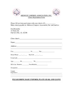 MIDWEST UMPIRES ASSOCIATION, INC. Clinic Registration Form Please fill out form and return with your check of $____________. Make check payable to: Midwest Umpires Association, Inc. and mail to: Fred Renoller 33 Noles Dr